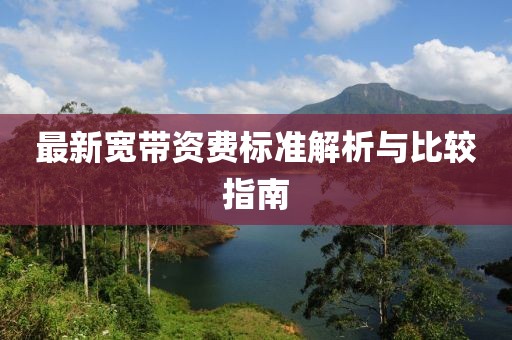 最新宽带资费标准解析与比较指南