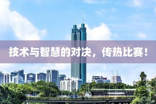 技术与智慧的对决，传热比赛！