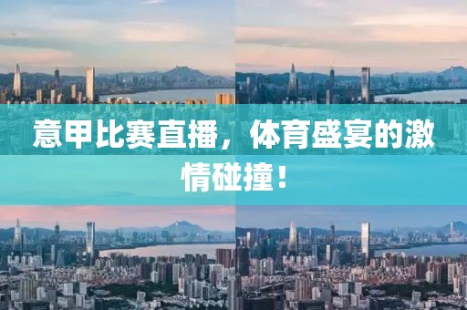 意甲比赛直播，体育盛宴的激情碰撞！