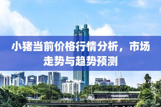 小猪当前价格行情分析，市场走势与趋势预测