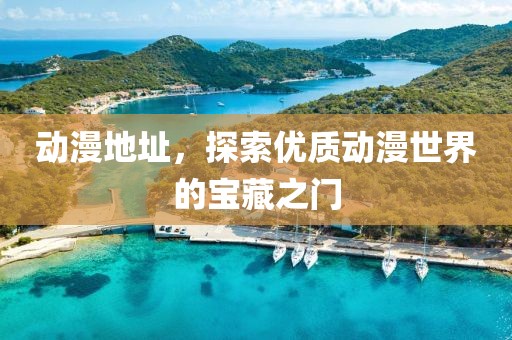 动漫地址，探索优质动漫世界的宝藏之门