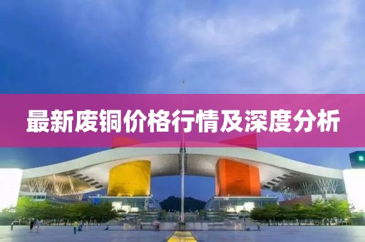最新废铜价格行情及深度分析