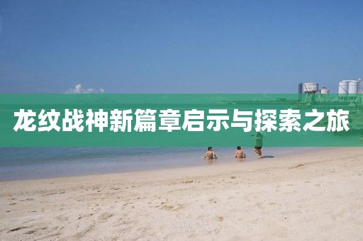 龙纹战神新篇章启示与探索之旅