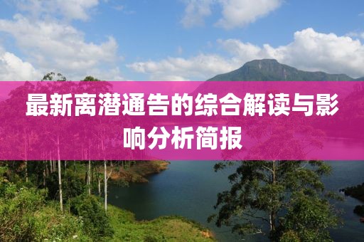 最新离潜通告的综合解读与影响分析简报