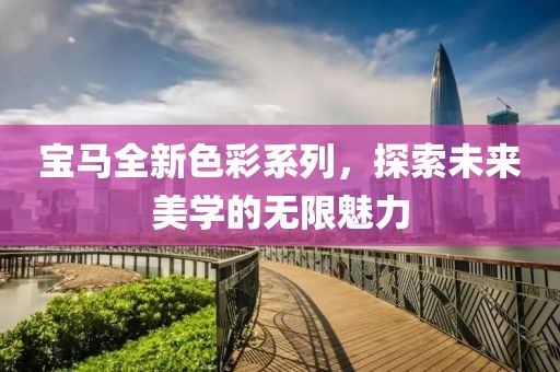 宝马全新色彩系列，探索未来美学的无限魅力