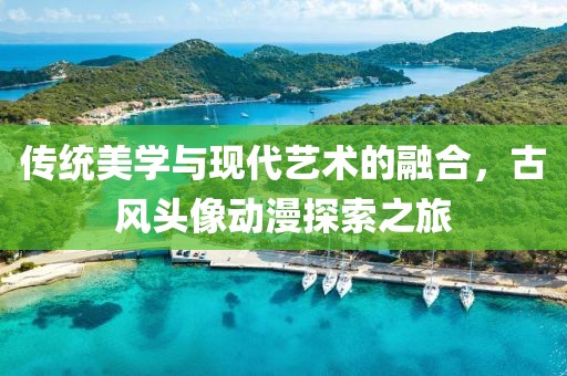 传统美学与现代艺术的融合，古风头像动漫探索之旅
