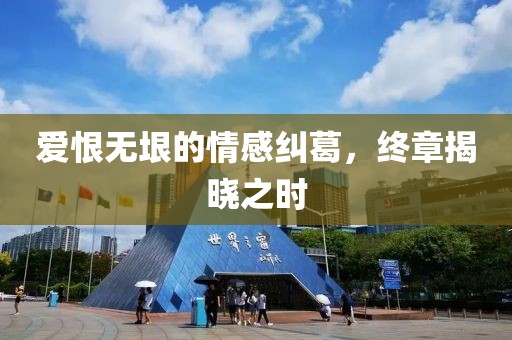 爱恨无垠的情感纠葛，终章揭晓之时