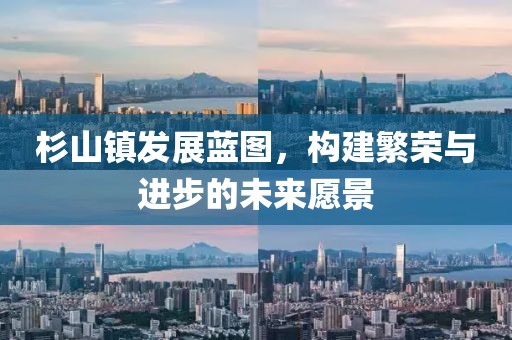 杉山镇发展蓝图，构建繁荣与进步的未来愿景