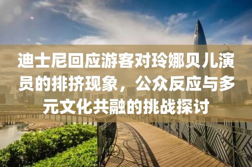 迪士尼回应游客对玲娜贝儿演员的排挤现象，公众反应与多元文化共融的挑战探讨