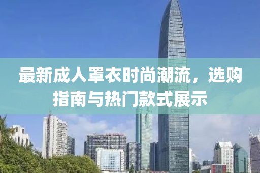 最新成人罩衣时尚潮流，选购指南与热门款式展示