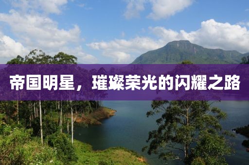 帝国明星，璀璨荣光的闪耀之路