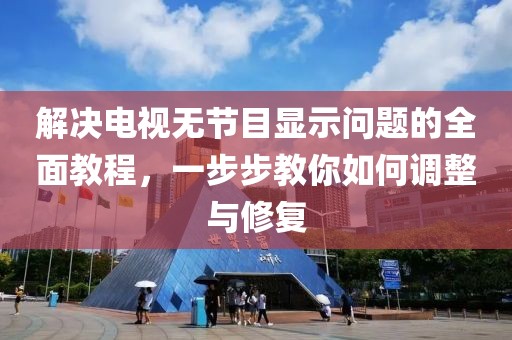 解决电视无节目显示问题的全面教程，一步步教你如何调整与修复