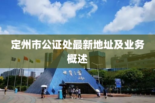 定州市公证处最新地址及业务概述