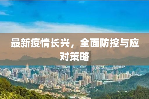 最新疫情长兴，全面防控与应对策略