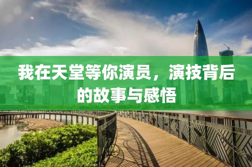 我在天堂等你演员，演技背后的故事与感悟