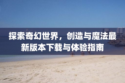 探索奇幻世界，创造与魔法最新版本下载与体验指南