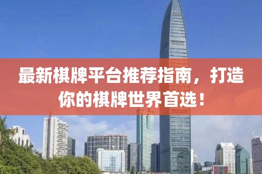 最新棋牌平台推荐指南，打造你的棋牌世界首选！
