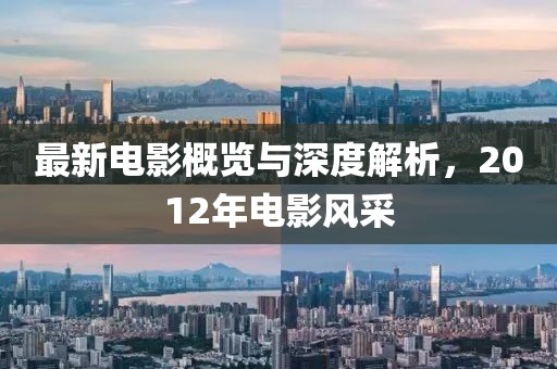 最新电影概览与深度解析，2012年电影风采