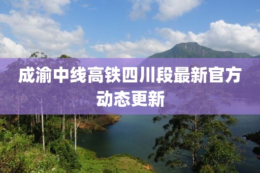 成渝中线高铁四川段最新官方动态更新