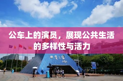 公车上的演员，展现公共生活的多样性与活力