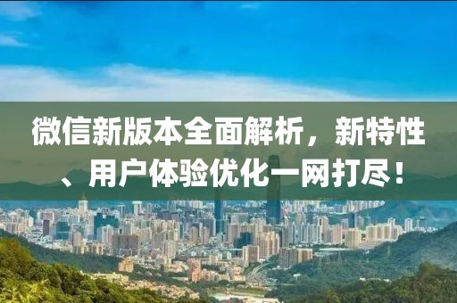 微信新版本全面解析，新特性、用户体验优化一网打尽！
