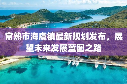 常熟市海虞镇最新规划发布，展望未来发展蓝图之路