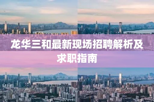 龙华三和最新现场招聘解析及求职指南