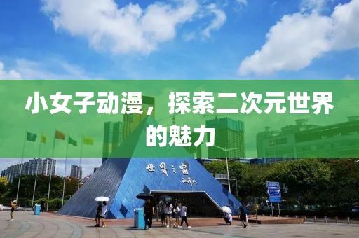 小女子动漫，探索二次元世界的魅力