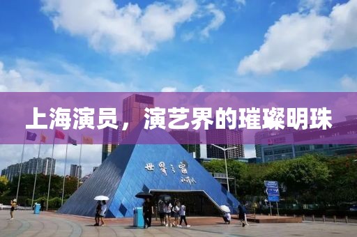 上海演员，演艺界的璀璨明珠