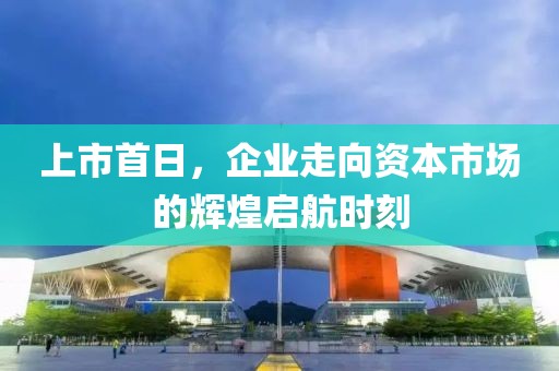 上市首日，企业走向资本市场的辉煌启航时刻