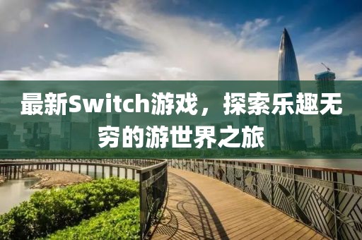 最新Switch游戏，探索乐趣无穷的游世界之旅