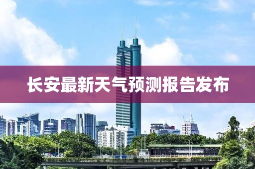 长安最新天气预测报告发布