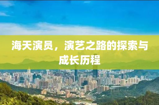 海天演员，演艺之路的探索与成长历程