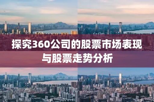 探究360公司的股票市场表现与股票走势分析