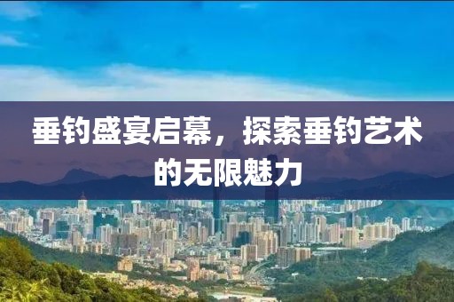 垂钓盛宴启幕，探索垂钓艺术的无限魅力