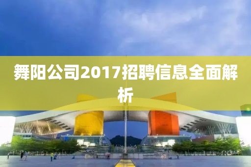 舞阳公司2017招聘信息全面解析