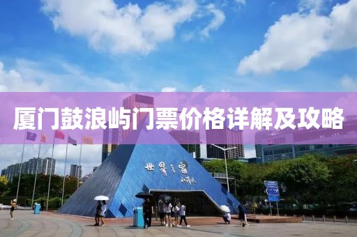 厦门鼓浪屿门票价格详解及攻略