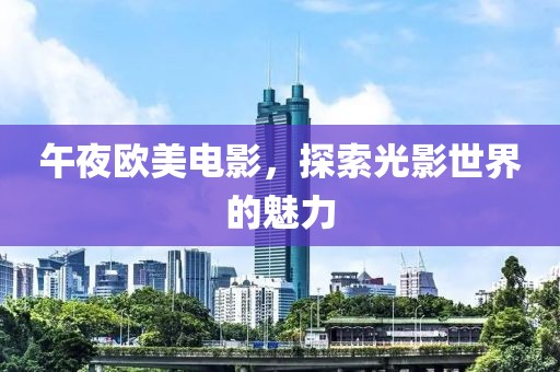 午夜欧美电影，探索光影世界的魅力