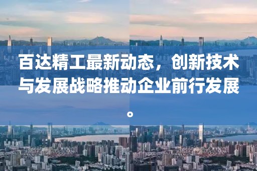 百达精工最新动态，创新技术与发展战略推动企业前行发展。