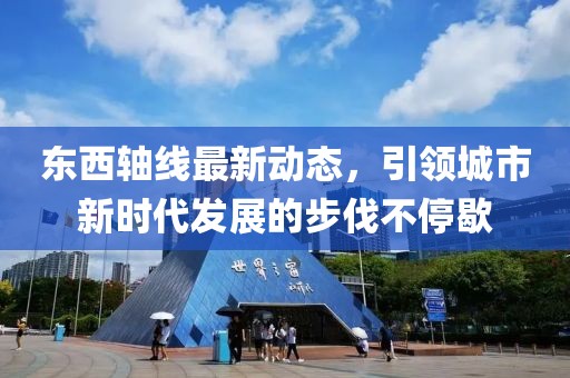 东西轴线最新动态，引领城市新时代发展的步伐不停歇