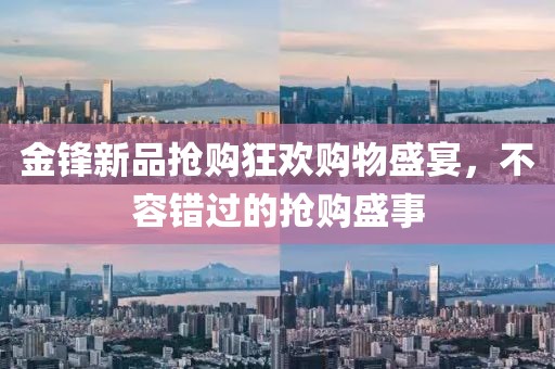 金锋新品抢购狂欢购物盛宴，不容错过的抢购盛事