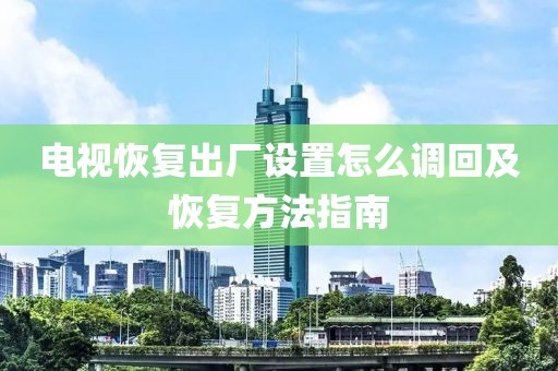电视恢复出厂设置怎么调回及恢复方法指南