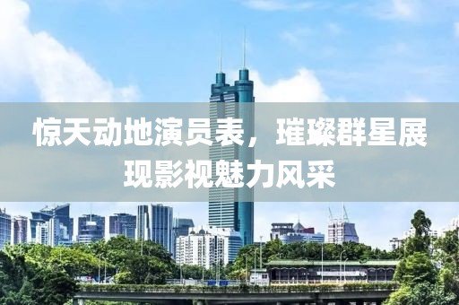 惊天动地演员表，璀璨群星展现影视魅力风采