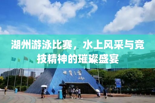 湖州游泳比赛，水上风采与竞技精神的璀璨盛宴