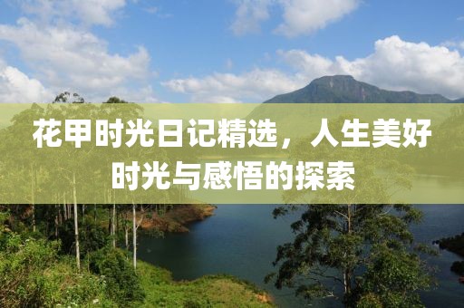 花甲时光日记精选，人生美好时光与感悟的探索