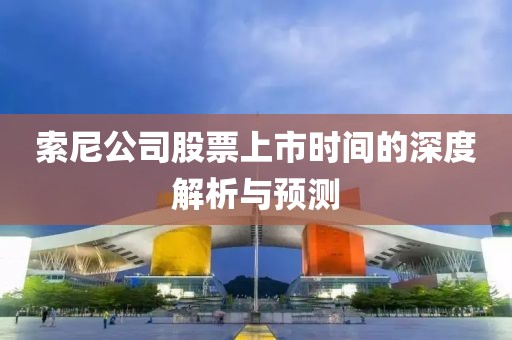 索尼公司股票上市时间的深度解析与预测