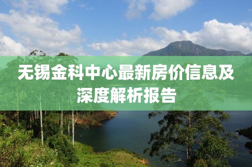 无锡金科中心最新房价信息及深度解析报告