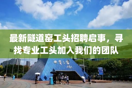 最新隧道窑工头招聘启事，寻找专业工头加入我们的团队