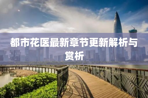 都市花医最新章节更新解析与赏析
