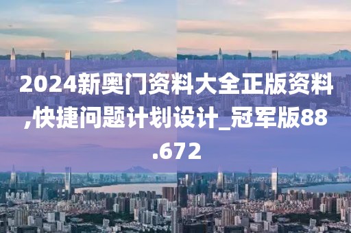 2024新奥门资料大全正版资料,快捷问题计划设计_冠军版88.672